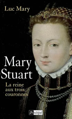 Marie Stuart, la reine aux trois couronnes, la reine aux trois couronnes