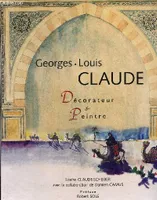 Georges Louis Claude. Décorateur & Peintre 1879-1963, décorateur & peintre, 1879-1963