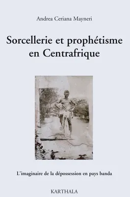 Sorcellerie et prophétisme en Centrafrique - l'imaginaire de la dépossession en pays banda, l'imaginaire de la dépossession en pays banda
