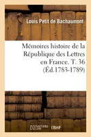 Mémoires histoire de la République des Lettres en France. T. 36 (Éd.1783-1789)