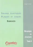 Tome 4, Solides élastiques, plaques et coques, Mécanique des structures, exercices