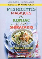 Mes petites recettes magiques au konjac et aux shiratakis, Le secret minceur des pâtes sans calories et des régimes hyperprotéinés