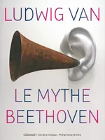 Ludwig van, le mythe Beethoven, Le mythe Beethoven
