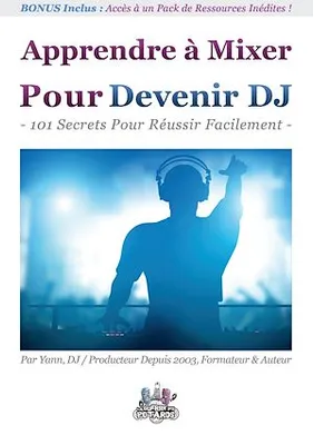 Apprendre à Mixer Pour Devenir DJ, 101 Secrets Pour Réussir Facilement