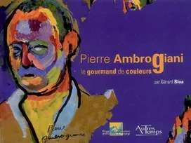 Pierre Ambrogiani, 1907-1985 / le gourmand de couleurs, le gourmand de couleurs