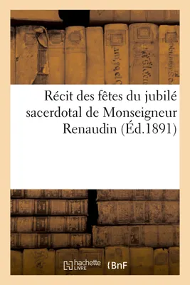 Récit des fêtes du jubilé sacerdotal de Monseigneur Renaudin, supérieur du petit-séminaire, de Sainte-Croix aux Minimes, Orléans, 25-27 mai 1890