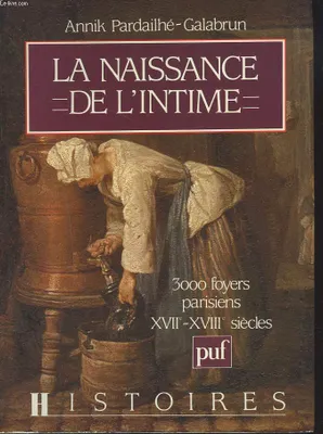 La naissance de l'intime, 3000 foyers parisiens, XVIIe-XVIIIe siècles