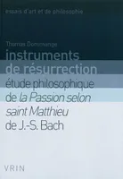 Instruments de resurrection, Étude philosophique de la Passion selon saint Matthieu de J.-S. Bach