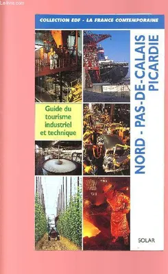 NORD PAS-DE-CALAIS, PICARDIE : GUIDE DU TOURISME INDUSTRIEL ET TECHNIQUE, guide du tourisme industriel et technique