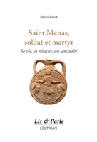 Saint Ménas, soldat et martyr, Sa vie, ses miracles, son sanctuaire