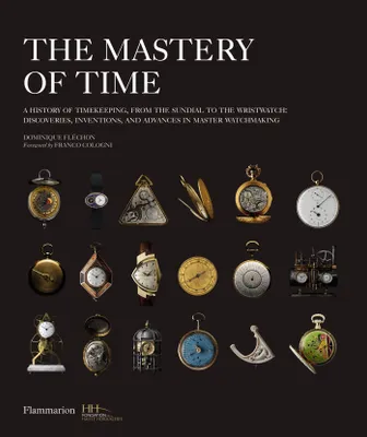 The mastery of time, A history of timekeeping, from the sundial to the wristwatch : discoveries, inventions, and advances in master watchmaking