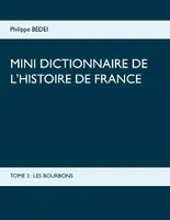 Mini dictionnaire de l'histoire de France, 3, Les Bourbons, TOME 3 : LES BOURBONS