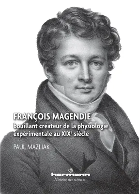 François Magendie, Bouillant créateur de la physiologie expérimentale au XIXe siècle