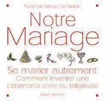 NOTRE MARIAGE, Se marier autrement, comment inventer une cérémonie civile ou religieuse