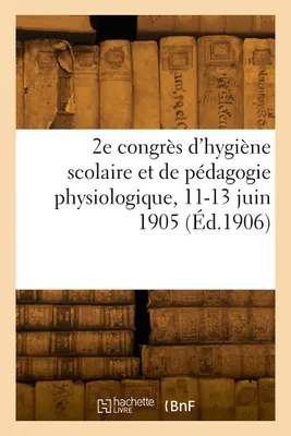 2e congrès d'hygiène scolaire et de pédagogie physiologique, 11-13 juin 1905