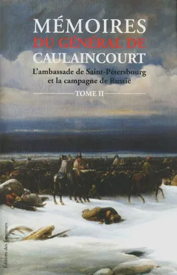 Mémoires du général de Caulaincourt - tome 2 L'ambassade de Saint-Pétersbourg et la campagne de Russ