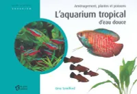L'aquarium tropical d'eau douce : Aménagement plantes et poissons