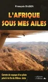 L'Afrique sous mes ailes : Carnets de voyage d'un pilote privé à la fin du XXe siècle, carnets de voyages d'un pilote privé à la fin du XXème siècle