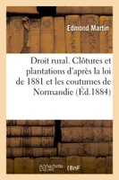 Droit rural. Clôtures et plantations d'après la loi de 1881 et les anciennes coutumes de Normandie