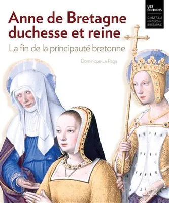 Anne de Bretagne, duchesse et reine. La fin de la principauté bretonne