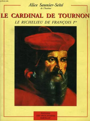 Le Cardinal de Tournon, le Richelieu de François Ier, le Richelieu de François Ier