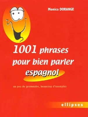 1001 phrases pour bien parler espagnol - Un peu de grammaire, beaucoup d'exemples, un peu de grammaire, beaucoup d'exemples