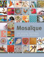 Mosaïque, 300 astuces, motifs et secrets de fabrication, 300 astuces, techniques et secrets de fabrication