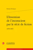 L'invention de l'inconscient par le récit de fiction, 1850-1895