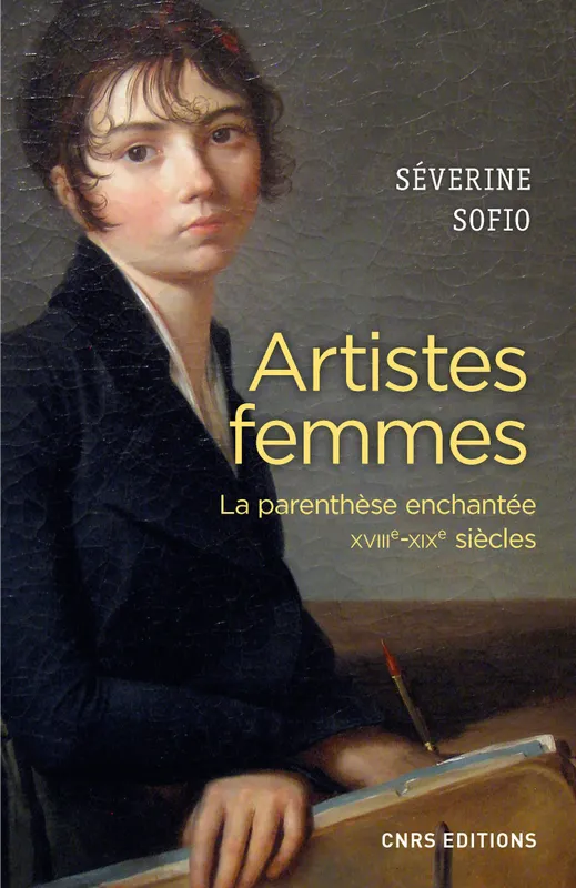 Artistes femmes. Parenthèse enchantée XVIII - XIXe siècle, La parenthèse enchantée XVIIIe-XIXe siècles Séverine Sofio