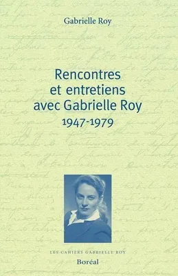 Rencontres et entretiens avec Gabrielle Roy 1947-1