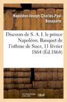 Discours de S. A. I. le prince Napoléon. Banquet de l'isthme de Suez, 11 février 1864