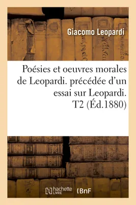 Poésies et oeuvres morales de Leopardi. précédée d'un essai sur Leopardi. T2 (Éd.1880)