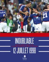 Inoubliable 12 juillet 1998 - Revivez comme si vous y etiez la grande aventure de l'équipe de France