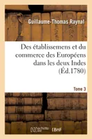 Histoire philosophique et politique des établissemens et du commerce des Européens, dans les deux Indes. Tome 3