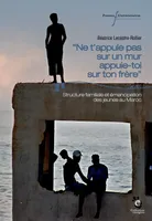 « Ne t’appuie pas sur un mur, appuie-toi sur ton frère », Structure familiale et émancipation des jeunes au Maroc
