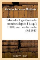 Tables des logarithmes des nombres depuis 1 jusqu'à 10000, avec six décimales, : extraites du 'Dictionnaire des sciences mathématiques pures et appliquées'...