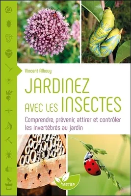 Jardiner avec les insectes, Comprendre, prévenir, attirer et contrôler les invertébrés au jardin