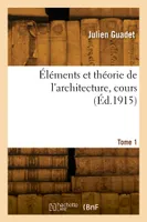 Éléments et théorie de l'architecture. Tome 1