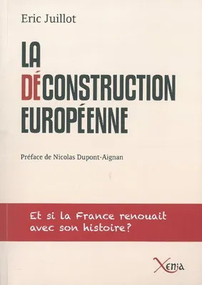 La Deconstruction Européenne, Et Si la France Renouait Avec son Histoi
