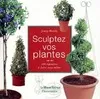 Sculptez vos plantes, - 100 TOPIAIRES A FAIRE VOUS-MEME