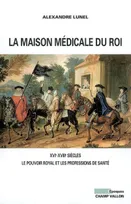 LA MAISON MEDICALE DU ROI - XVIe-XVIIIe SIECLES, XVIe-XVIIIe siècles, le pouvoir royal et les professions de santé (médecins, chirurgiens, apothicaires)
