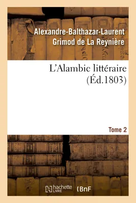 L'Alambic littéraire. Tome 2, ou Analyses raisonnées d'un grand nombre d'ouvrages publiés récemment