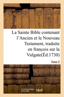 La Sainte Bible contenant l'Ancien et le Nouveau Testament. Tome 2, traduite en franc ois sur la Vulgate