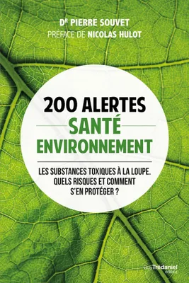 200 alertes santé environnement - Les substances toxiques à la loupe. Quels risques et comment se pr