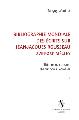 Bibliographie mondiale des écrits sur Jean-Jacques Rousseau, XVIIIe-XXIe, 3, BIBLIOGRAPHIE MONDIALE DES ÉCRITS SUR JEAN-JACQUES ROUSSEAU T3, Thèmes et notions: d'Abandon à Zombies