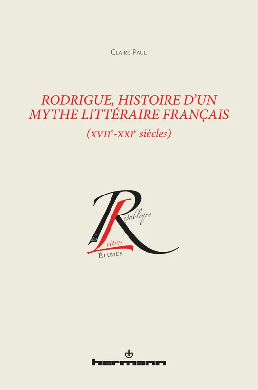 Rodrigue, histoire d'un mythe littéraire français (XVIIe-XXIe siècles) Claire Paul