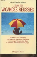 Le guide des vacances réussies- En France, à l'étranger, tous les renseignements pratiques pour voyager bien, moins cher et préparer des vacances sans piège