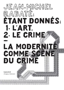 Etant donnés : 1° l'art, 2° le crime - La modernité comme scène du crime, la modernité comme scène du crime