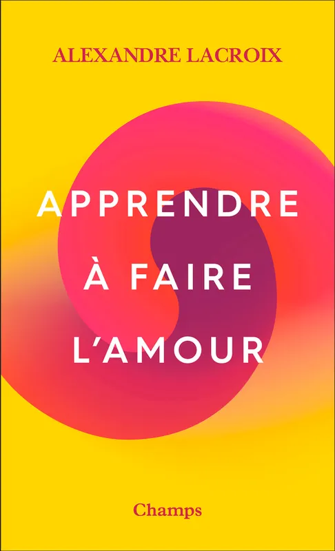 Livres Sciences Humaines et Sociales Philosophie Apprendre à faire l'amour Alexandre Lacroix