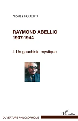 Raymond Abellio 1907-1986, Un gauchiste mystique - Tome 1